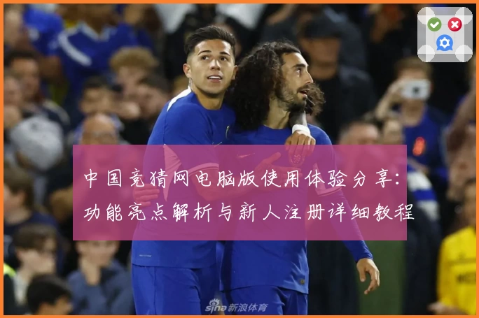 中国竞猜网电脑版使用体验分享：功能亮点解析与新人注册详细教程