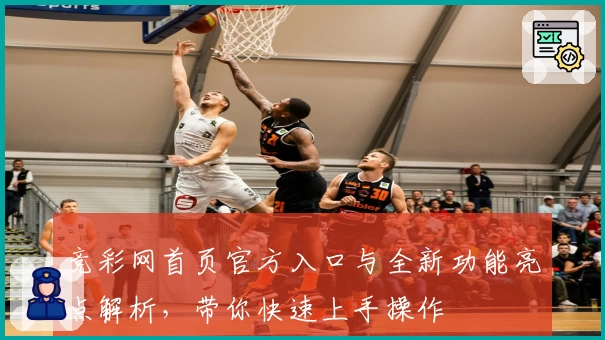 竞彩网首页官方入口与全新功能亮点解析，带你快速上手操作