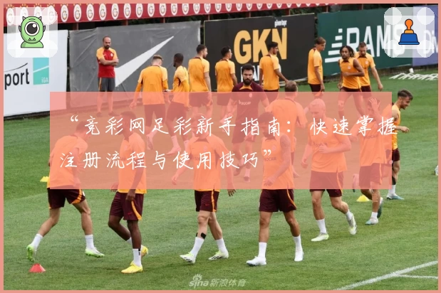 “竞彩网足彩新手指南：快速掌握注册流程与使用技巧”