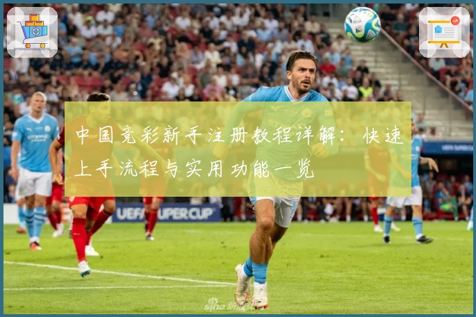 中国竞彩新手注册教程详解：快速上手流程与实用功能一览
