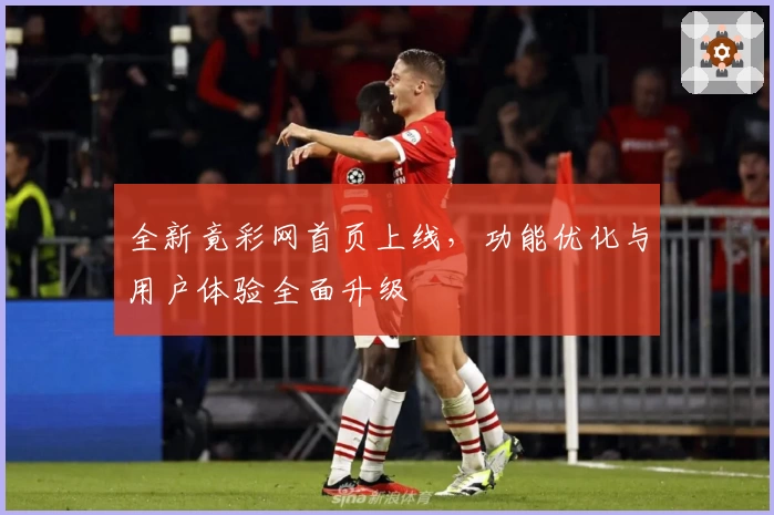 全新竟彩网首页上线，功能优化与用户体验全面升级
