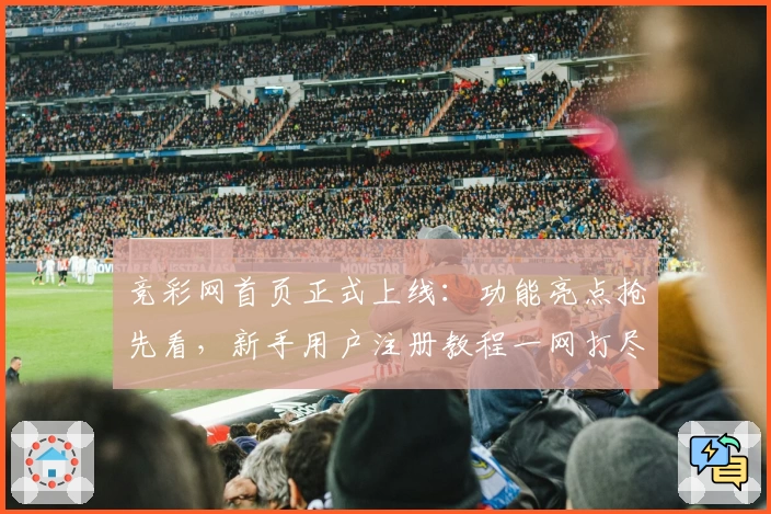 竞彩网首页正式上线：功能亮点抢先看，新手用户注册教程一网打尽