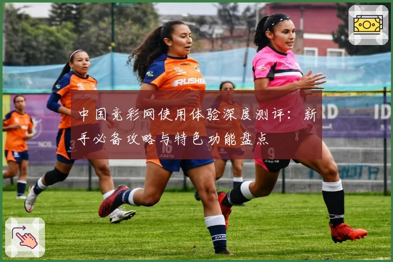 中国竞彩网使用体验深度测评：新手必备攻略与特色功能盘点