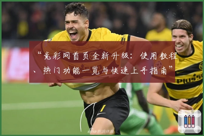 “竟彩网首页全新升级：使用教程、热门功能一览与快速上手指南”