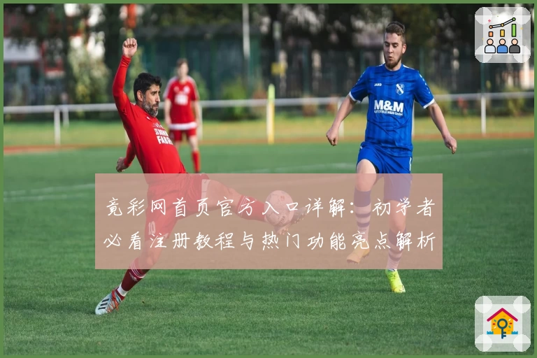 竟彩网首页官方入口详解：初学者必看注册教程与热门功能亮点解析