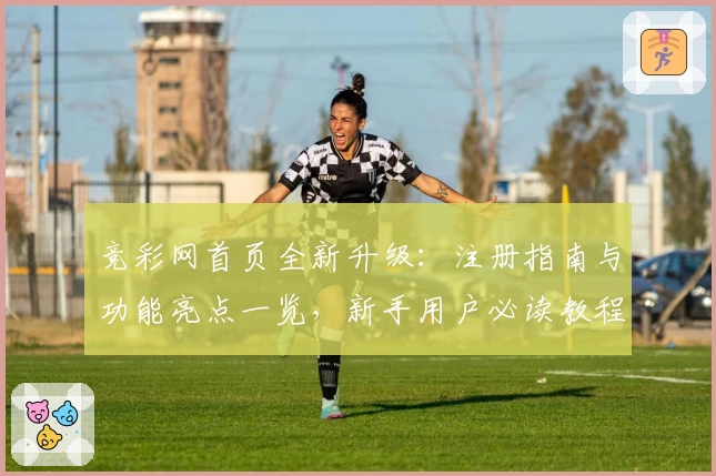 竞彩网首页全新升级：注册指南与功能亮点一览，新手用户必读教程