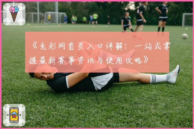 《竞彩网首页入口详解：一站式掌握最新赛事资讯与使用攻略》