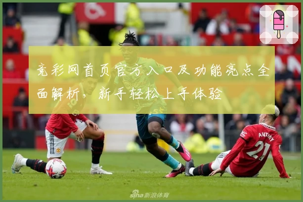 竞彩网首页官方入口及功能亮点全面解析，新手轻松上手体验