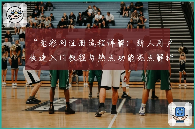 “竞彩网注册流程详解：新人用户快速入门教程与热点功能亮点解析”