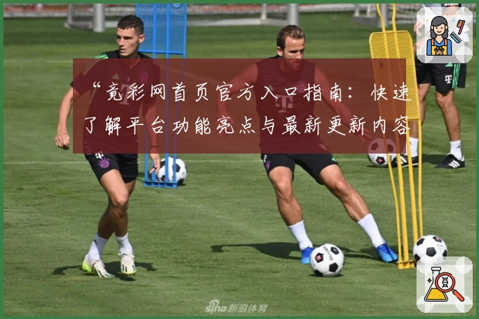 “竟彩网首页官方入口指南：快速了解平台功能亮点与最新更新内容”