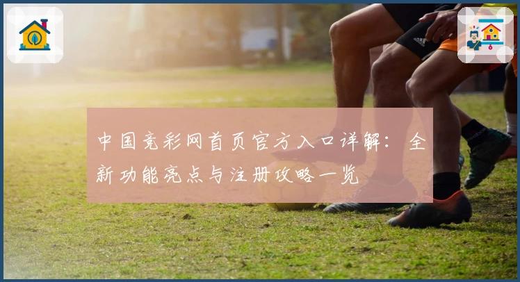 中国竞彩网首页官方入口详解：全新功能亮点与注册攻略一览