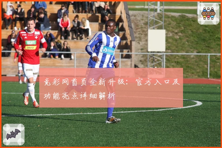 竟彩网首页全新升级：官方入口及功能亮点详细解析