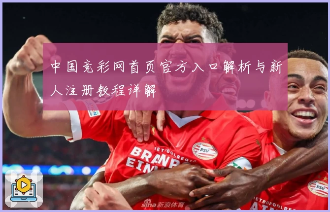 中国竞彩网首页官方入口解析与新人注册教程详解