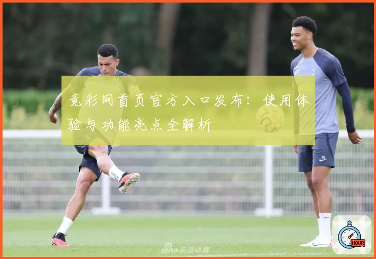 竟彩网首页官方入口发布：使用体验与功能亮点全解析