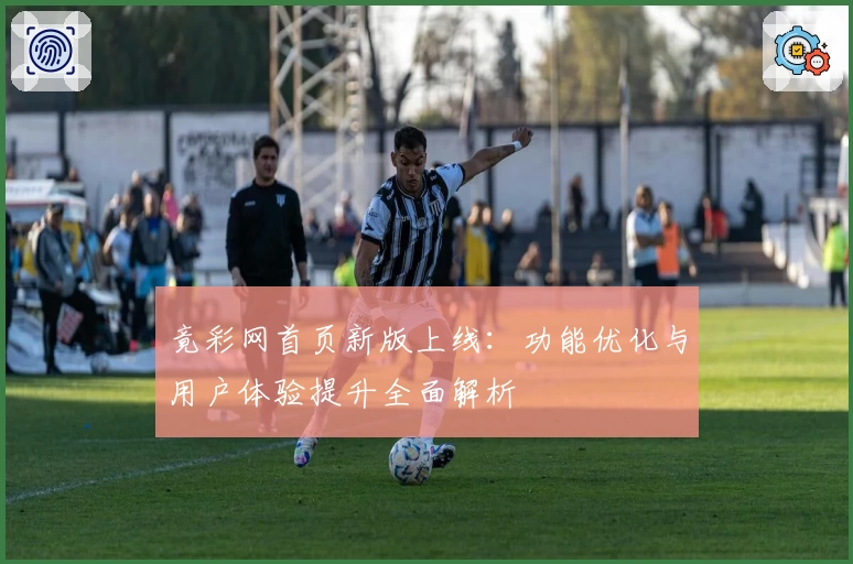 竟彩网首页新版上线：功能优化与用户体验提升全面解析
