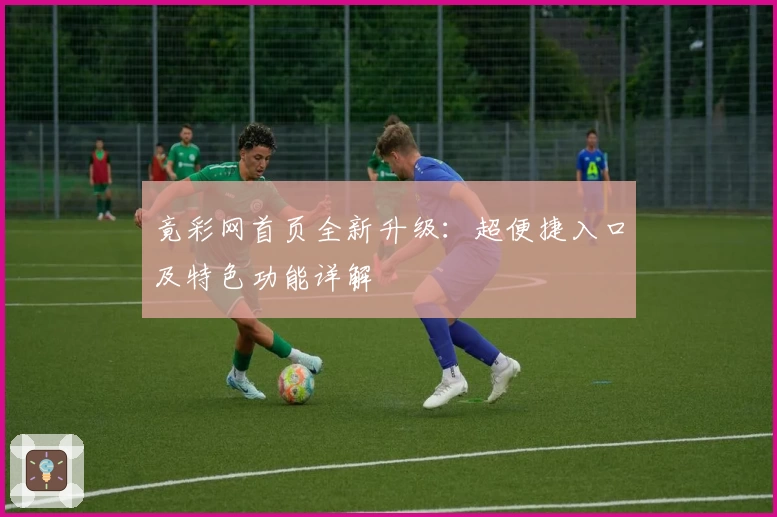 竟彩网首页全新升级：超便捷入口及特色功能详解