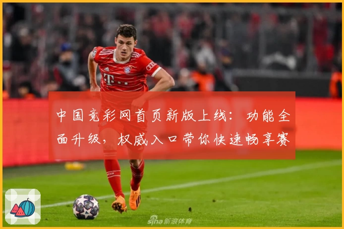 中国竞彩网首页新版上线：功能全面升级，权威入口带你快速畅享赛事资讯