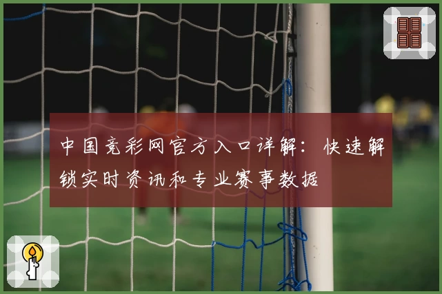 中国竞彩网官方入口详解：快速解锁实时资讯和专业赛事数据