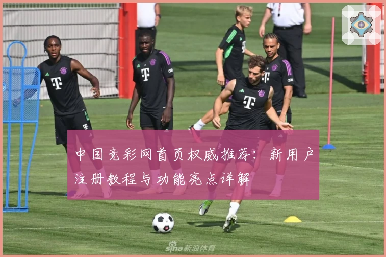 中国竞彩网首页权威推荐：新用户注册教程与功能亮点详解