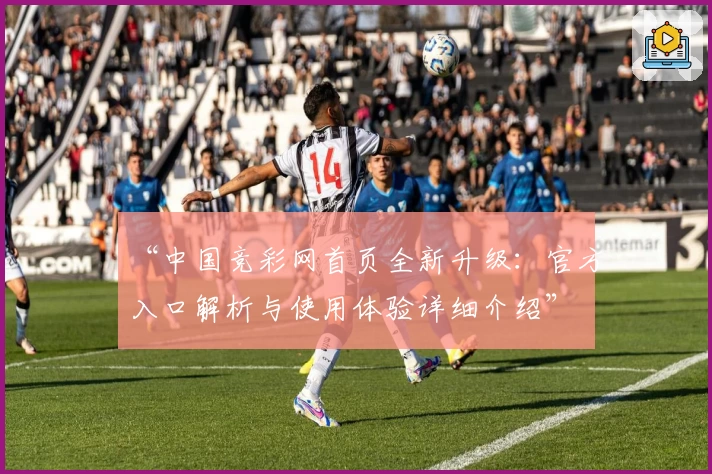 “中国竞彩网首页全新升级：官方入口解析与使用体验详细介绍”