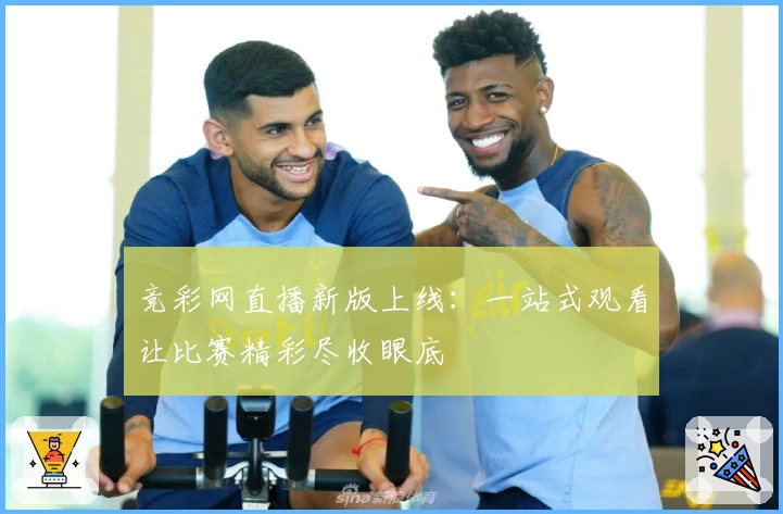 竞彩网直播新版上线：一站式观看让比赛精彩尽收眼底
