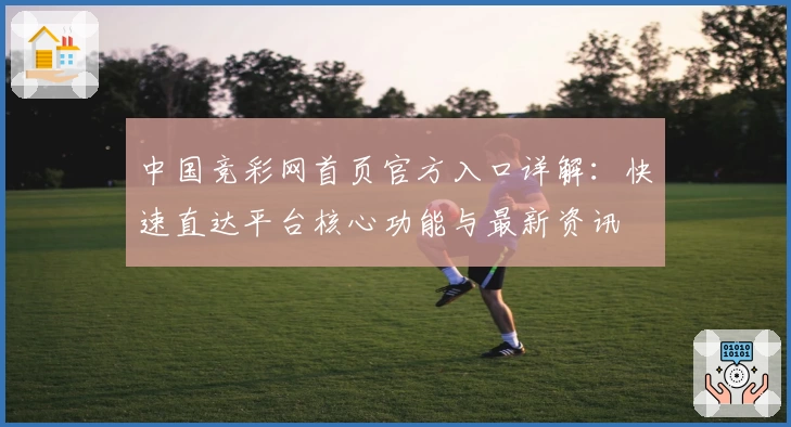 中国竞彩网首页官方入口详解：快速直达平台核心功能与最新资讯