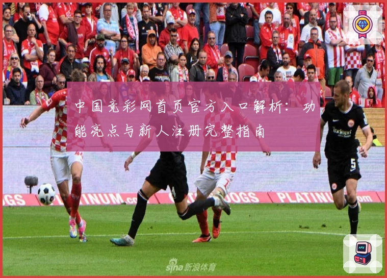 中国竞彩网首页官方入口解析：功能亮点与新人注册完整指南