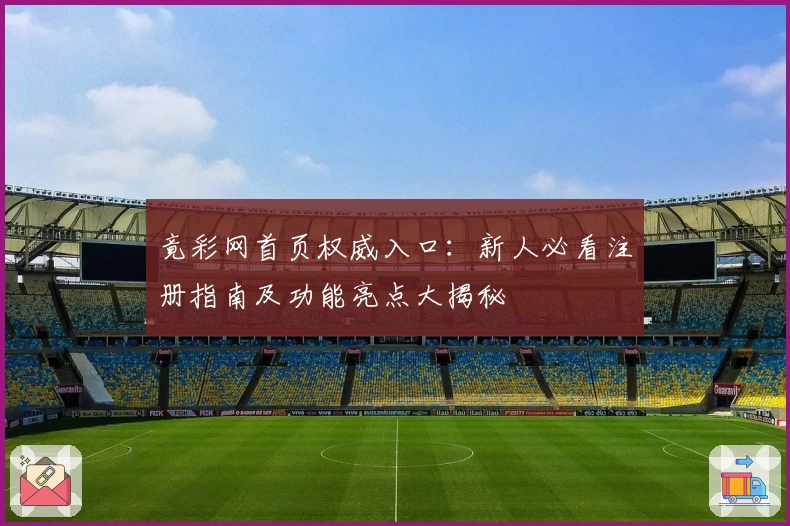 竟彩网首页权威入口：新人必看注册指南及功能亮点大揭秘