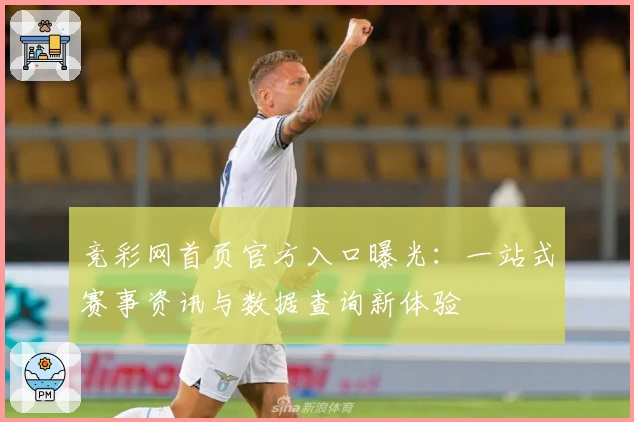 竞彩网首页官方入口曝光：一站式赛事资讯与数据查询新体验