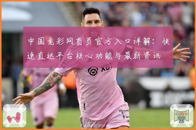 中国竞彩网首页官方入口详解：快速直达平台核心功能与最新资讯