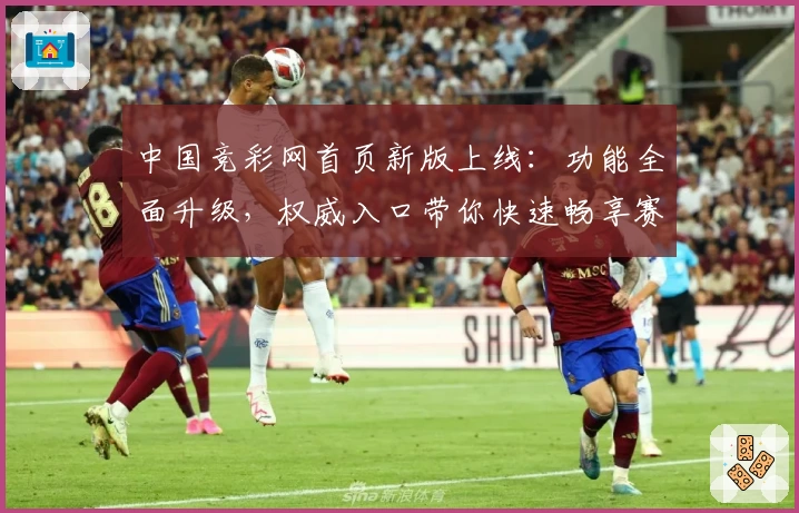 中国竞彩网首页新版上线：功能全面升级，权威入口带你快速畅享赛事资讯