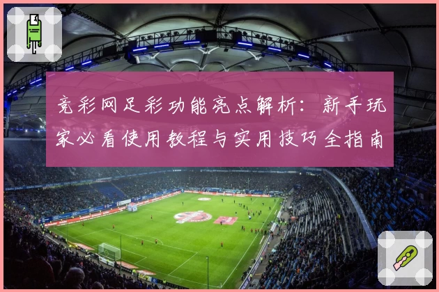 竞彩网足彩功能亮点解析：新手玩家必看使用教程与实用技巧全指南
