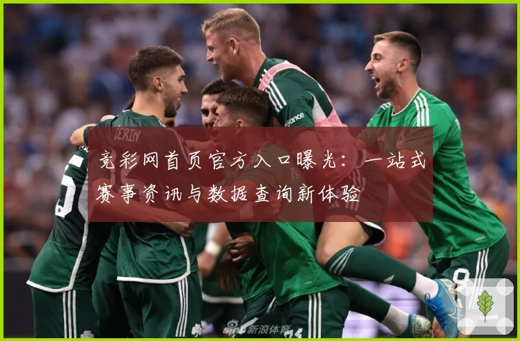 竞彩网首页官方入口曝光：一站式赛事资讯与数据查询新体验
