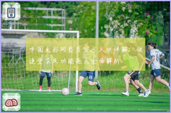 中国竞彩网首页官方入口详解：快速登录及功能亮点全面解析