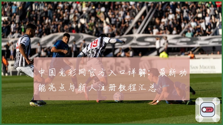 中国竞彩网官方入口详解：最新功能亮点与新人注册教程汇总