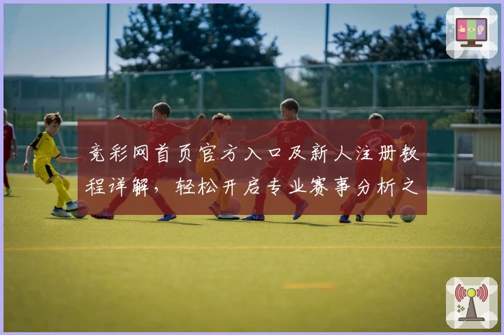 竞彩网首页官方入口及新人注册教程详解，轻松开启专业赛事分析之旅