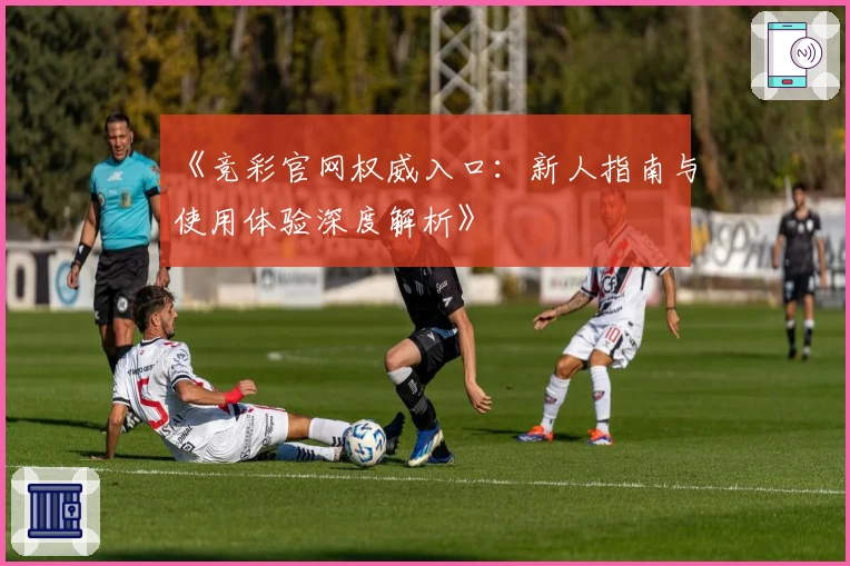 《竞彩官网权威入口：新人指南与使用体验深度解析》