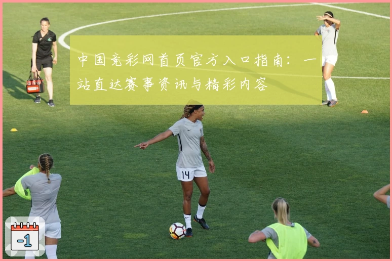 中国竞彩网首页官方入口指南：一站直达赛事资讯与精彩内容