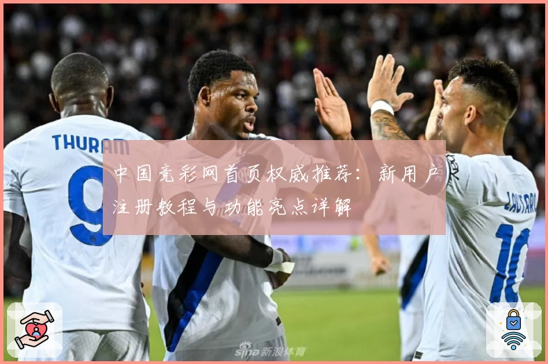 中国竞彩网首页权威推荐：新用户注册教程与功能亮点详解