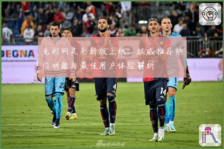 竞彩网足彩新版上线：权威推荐热门功能与最佳用户体验解析