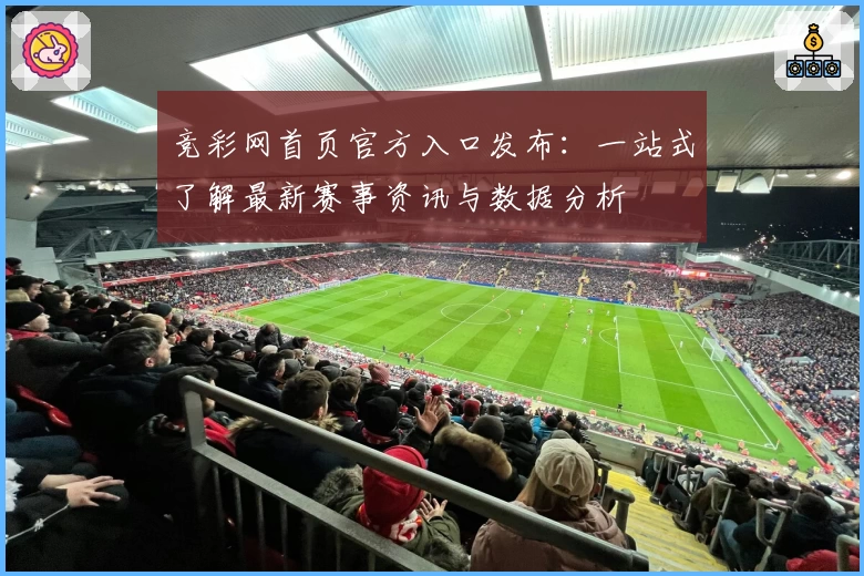 竞彩网首页官方入口发布：一站式了解最新赛事资讯与数据分析